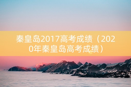 秦皇岛2017高考成绩（2020年秦皇岛高考成绩）