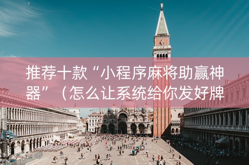 推荐十款“小程序麻将助赢神器”（怎么让系统给你发好牌)