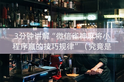 3分钟讲解“微信雀神麻将小程序赢的技巧规律”（究竟是不是有挂)