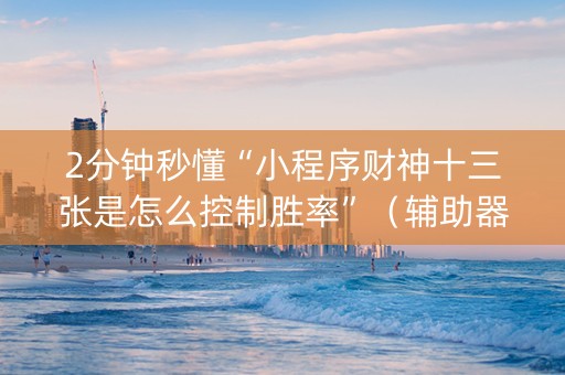 2分钟秒懂“小程序财神十三张是怎么控制胜率”（辅助器通用版)
