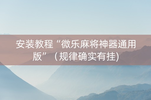 安装教程“微乐麻将神器通用版”（规律确实有挂)