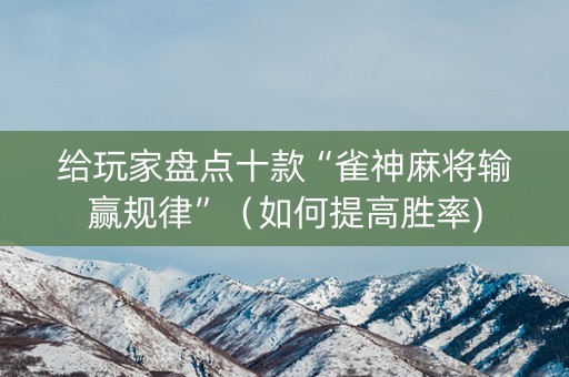 给玩家盘点十款“雀神麻将输赢规律”（如何提高胜率)
