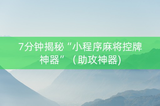 7分钟揭秘“小程序麻将控牌神器”（助攻神器)