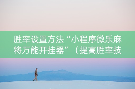 胜率设置方法“小程序微乐麻将万能开挂器”（提高胜率技巧)
