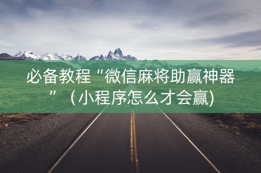 必备教程“微信麻将助赢神器”（小程序怎么才会赢)