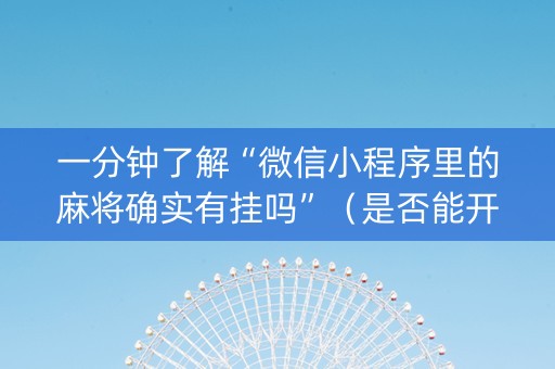 一分钟了解“微信小程序里的麻将确实有挂吗”（是否能开挂)