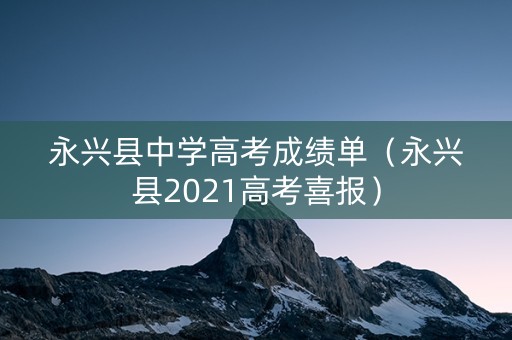 永兴县中学高考成绩单（永兴县2021高考喜报）
