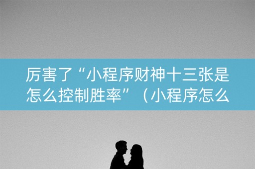 厉害了“小程序财神十三张是怎么控制胜率”（小程序怎么才会赢)