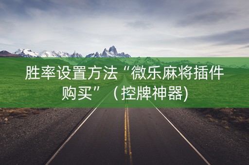 胜率设置方法“微乐麻将插件购买”（控牌神器)