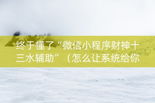 终于懂了“微信小程序财神十三水辅助”（怎么让系统给你发好牌)