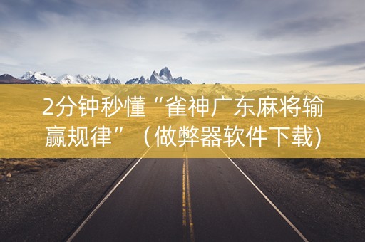 2分钟秒懂“雀神广东麻将输赢规律”（做弊器软件下载)