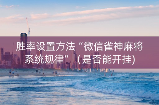 胜率设置方法“微信雀神麻将系统规律”（是否能开挂)