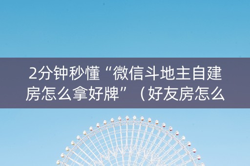 2分钟秒懂“微信斗地主自建房怎么拿好牌”（好友房怎么才能赢)