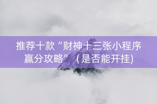 推荐十款“财神十三张小程序赢分攻略”（是否能开挂)