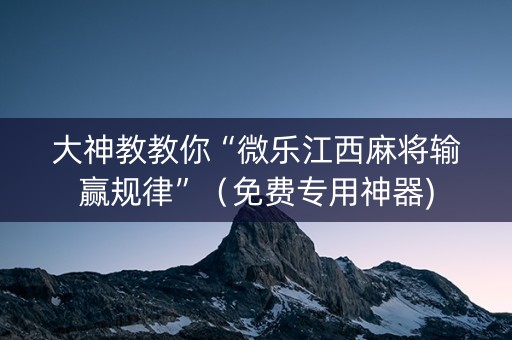 大神教教你“微乐江西麻将输赢规律”（免费专用神器)
