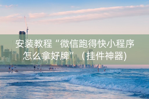 安装教程“微信跑得快小程序怎么拿好牌”（挂件神器)