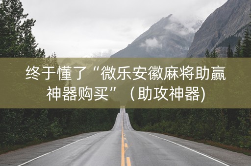 终于懂了“微乐安徽麻将助赢神器购买”（助攻神器)