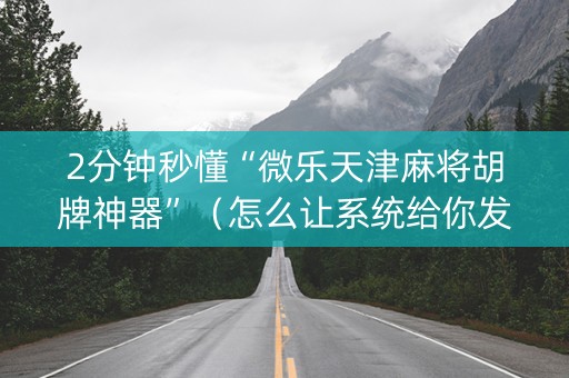 2分钟秒懂“微乐天津麻将胡牌神器”（怎么让系统给你发好牌)
