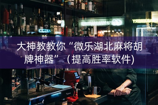 大神教教你“微乐湖北麻将胡牌神器”（提高胜率软件)