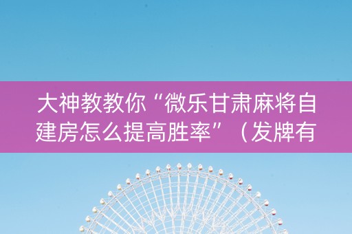 大神教教你“微乐甘肃麻将自建房怎么提高胜率”（发牌有什么规律吗)