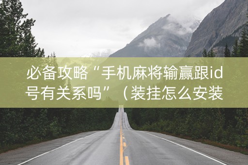 必备攻略“手机麻将输赢跟id号有关系吗”（装挂怎么安装)