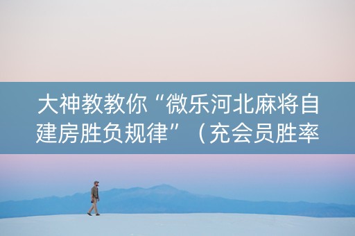 大神教教你“微乐河北麻将自建房胜负规律”（充会员胜率高)
