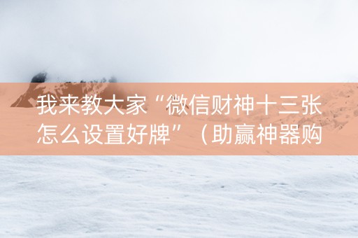 我来教大家“微信财神十三张怎么设置好牌”（助赢神器购买)