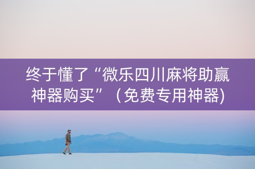 终于懂了“微乐四川麻将助赢神器购买”（免费专用神器)