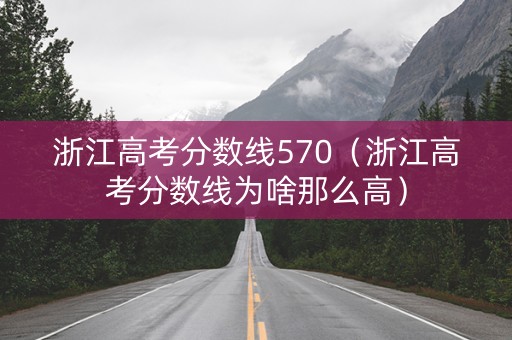 浙江高考分数线570（浙江高考分数线为啥那么高）