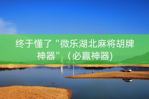 终于懂了“微乐湖北麻将胡牌神器”（必赢神器)