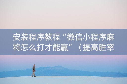 安装程序教程“微信小程序麻将怎么打才能赢”（提高胜率软件)