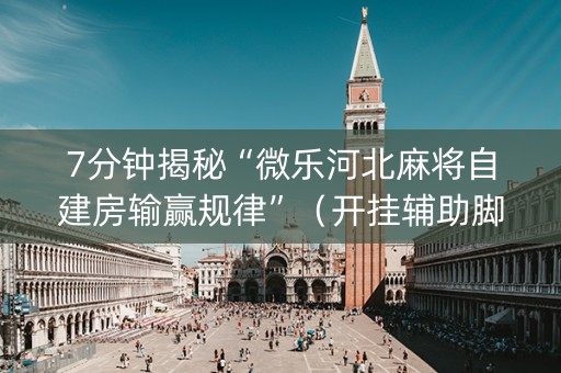 7分钟揭秘“微乐河北麻将自建房输赢规律”（开挂辅助脚本)
