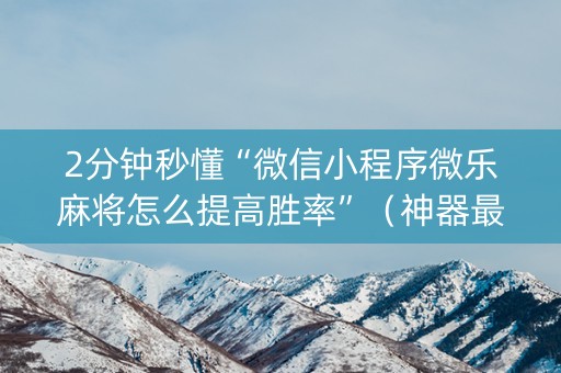2分钟秒懂“微信小程序微乐麻将怎么提高胜率”（神器最新免费)