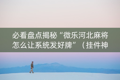 必看盘点揭秘“微乐河北麻将怎么让系统发好牌”（挂件神器)