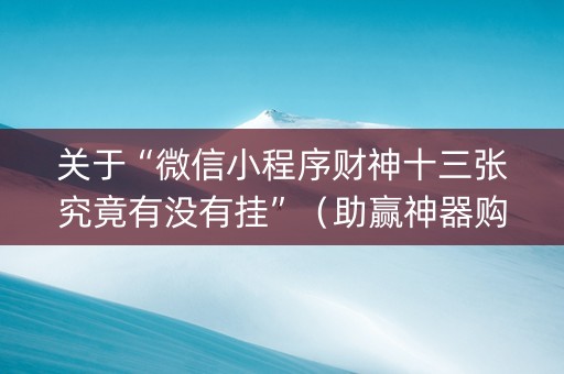 关于“微信小程序财神十三张究竟有没有挂”（助赢神器购买)