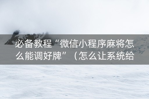 必备教程“微信小程序麻将怎么能调好牌”（怎么让系统给自己好牌)