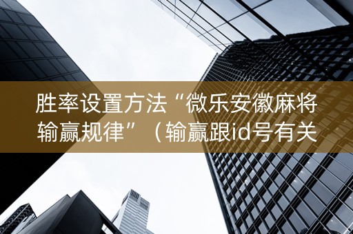 胜率设置方法“微乐安徽麻将输赢规律”（输赢跟id号有关系吗)