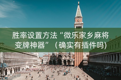胜率设置方法“微乐家乡麻将变牌神器”（确实有插件吗)