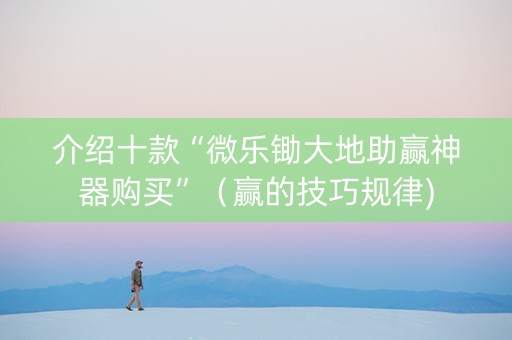 介绍十款“微乐锄大地助赢神器购买”（赢的技巧规律)