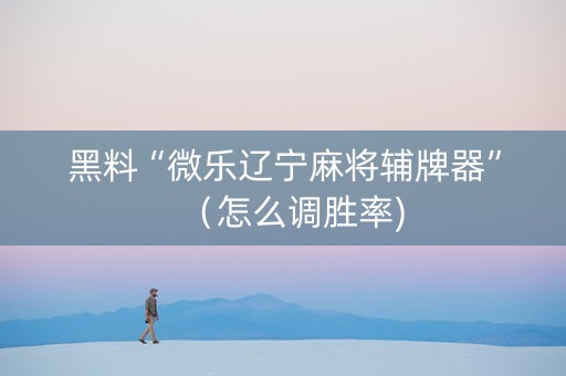 黑料“微乐辽宁麻将辅牌器”（怎么调胜率)