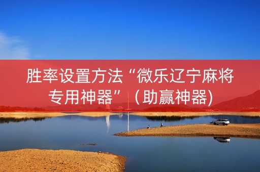 胜率设置方法“微乐辽宁麻将专用神器”（助赢神器)