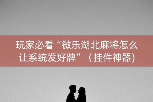 玩家必看“微乐湖北麻将怎么让系统发好牌”（挂件神器)