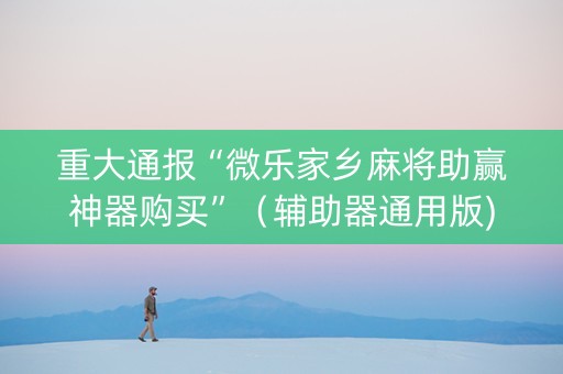 重大通报“微乐家乡麻将助赢神器购买”（辅助器通用版)