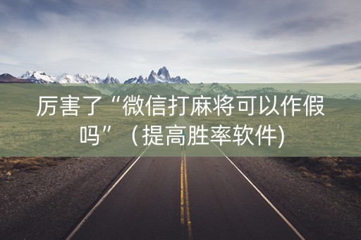 厉害了“微信打麻将可以作假吗”（提高胜率软件)
