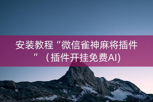 安装教程“微信雀神麻将插件”（插件开挂免费AI)