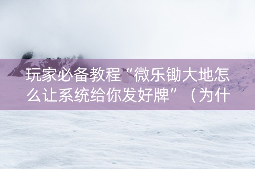 玩家必备教程“微乐锄大地怎么让系统给你发好牌”（为什么有人一直赢)