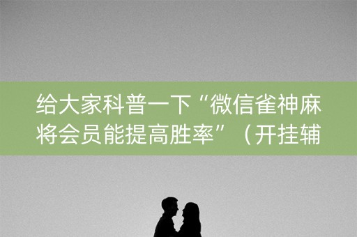 给大家科普一下“微信雀神麻将会员能提高胜率”（开挂辅助脚本)