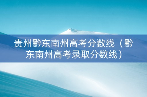 贵州黔东南州高考分数线（黔东南州高考录取分数线）