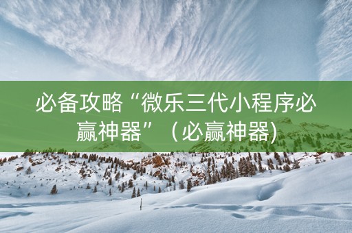 必备攻略“微乐三代小程序必赢神器”（必赢神器)