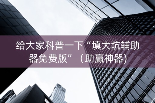 给大家科普一下“填大坑辅助器免费版”（助赢神器)